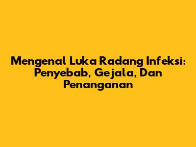 Mengenal Luka Radang Infeksi: Penyebab, Gejala, Dan Penanganan