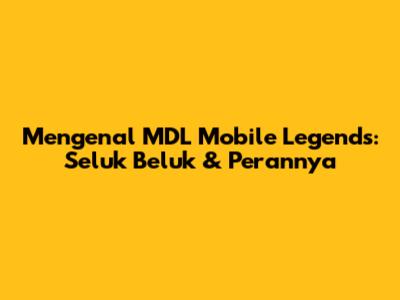 Mengenal MDL Mobile Legends: Seluk Beluk & Perannya