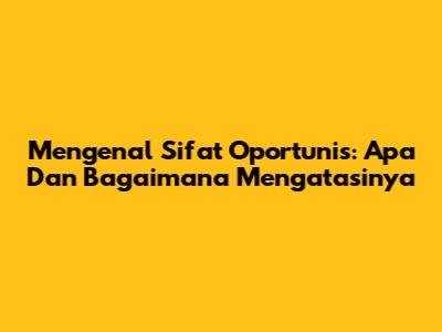 Mengenal Sifat Oportunis: Apa Dan Bagaimana Mengatasinya