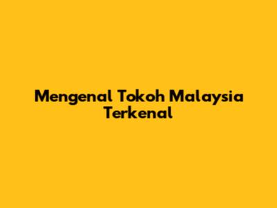 Mengenal Tokoh Malaysia Terkenal