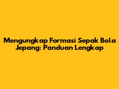 Mengungkap Formasi Sepak Bola Jepang: Panduan Lengkap