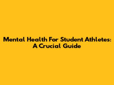 Mental Health For Student Athletes: A Crucial Guide