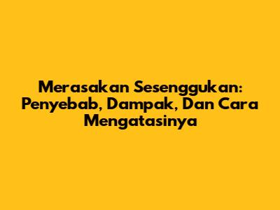 Merasakan Sesenggukan: Penyebab, Dampak, Dan Cara Mengatasinya