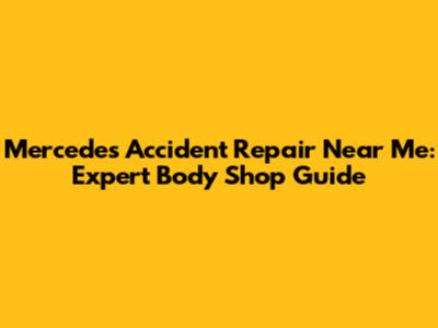 Mercedes Accident Repair Near Me: Expert Body Shop Guide
