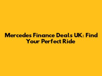 Mercedes Finance Deals UK: Find Your Perfect Ride