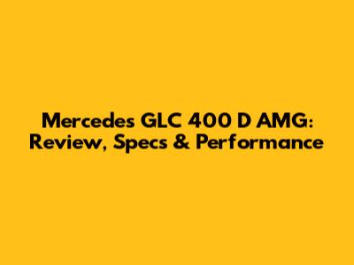 Mercedes GLC 400 D AMG: Review, Specs & Performance