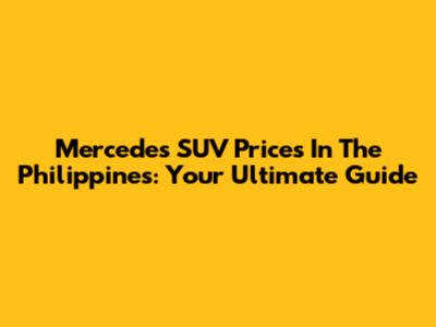 Mercedes SUV Prices In The Philippines: Your Ultimate Guide