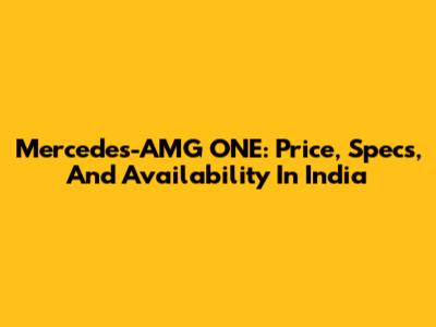Mercedes-AMG ONE: Price, Specs, And Availability In India