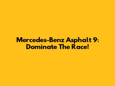 Mercedes-Benz Asphalt 9: Dominate The Race!