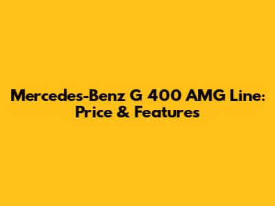 Mercedes-Benz G 400 AMG Line: Price & Features