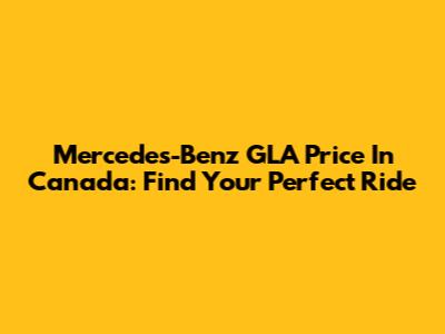 Mercedes-Benz GLA Price In Canada: Find Your Perfect Ride