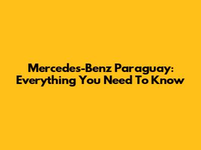 Mercedes-Benz Paraguay: Everything You Need To Know