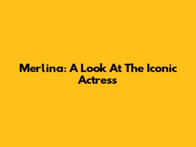 Merlina: A Look At The Iconic Actress