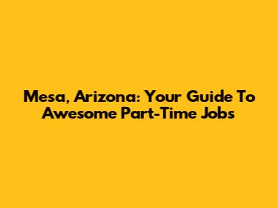 Mesa, Arizona: Your Guide To Awesome Part-Time Jobs