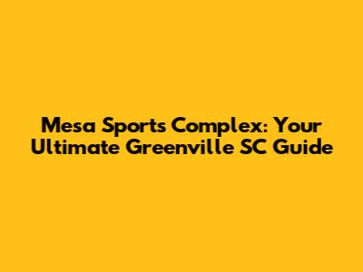 Mesa Sports Complex: Your Ultimate Greenville SC Guide