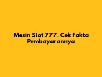 Mesin Slot 777: Cek Fakta Pembayarannya