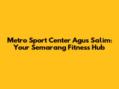Metro Sport Center Agus Salim: Your Semarang Fitness Hub