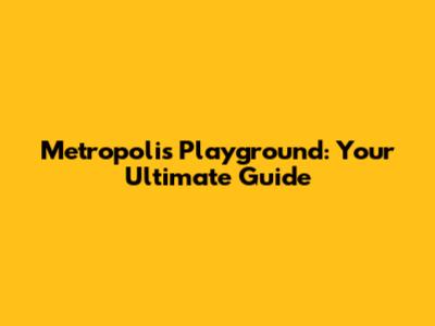 Metropolis Playground: Your Ultimate Guide