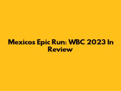 Mexico's Epic Run: WBC 2023 In Review
