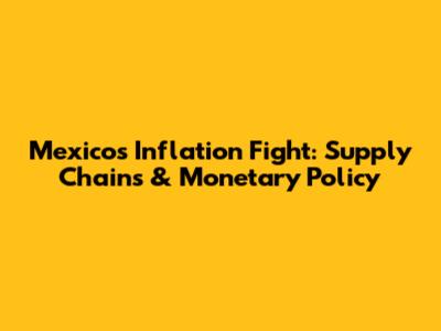 Mexico's Inflation Fight: Supply Chains & Monetary Policy