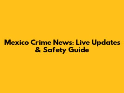 Mexico Crime News: Live Updates & Safety Guide