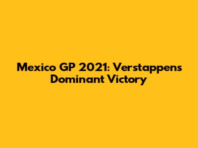 Mexico GP 2021: Verstappen's Dominant Victory