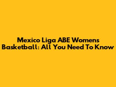 Mexico Liga ABE Women's Basketball: All You Need To Know