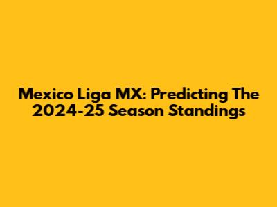 Mexico Liga MX: Predicting The 2024-25 Season Standings