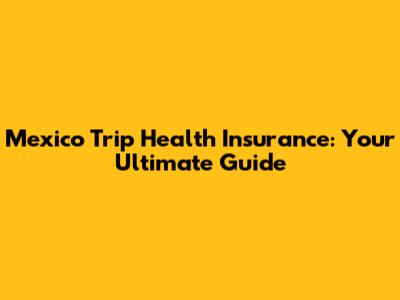 Mexico Trip Health Insurance: Your Ultimate Guide