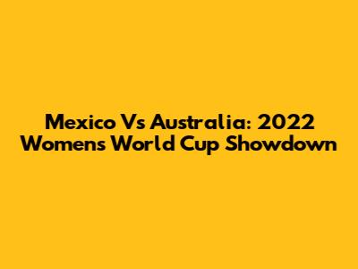 Mexico Vs Australia: 2022 Women's World Cup Showdown
