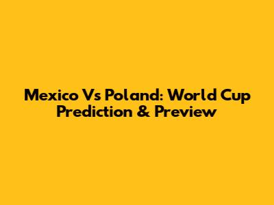 Mexico Vs Poland: World Cup Prediction & Preview