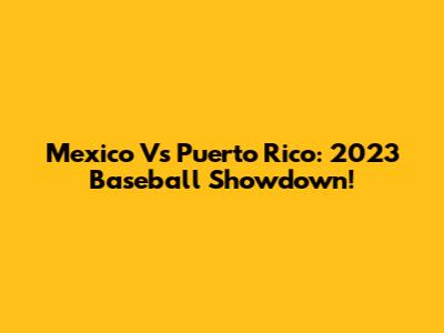 Mexico Vs Puerto Rico: 2023 Baseball Showdown!