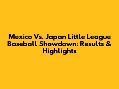 Mexico Vs. Japan Little League Baseball Showdown: Results & Highlights