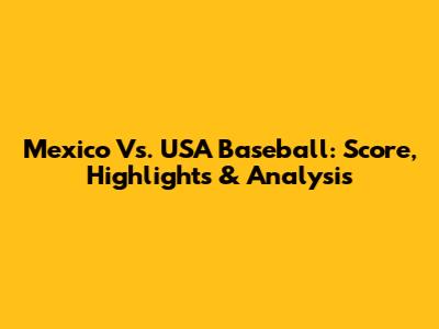 Mexico Vs. USA Baseball: Score, Highlights & Analysis