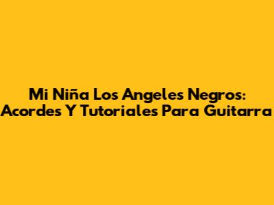 Mi Niña Los Angeles Negros: Acordes Y Tutoriales Para Guitarra