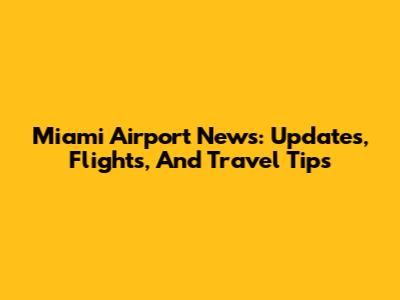 Miami Airport News: Updates, Flights, And Travel Tips