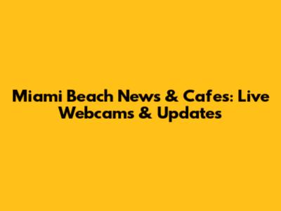 Miami Beach News & Cafes: Live Webcams & Updates
