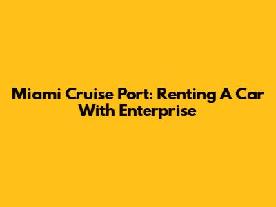 Miami Cruise Port: Renting A Car With Enterprise