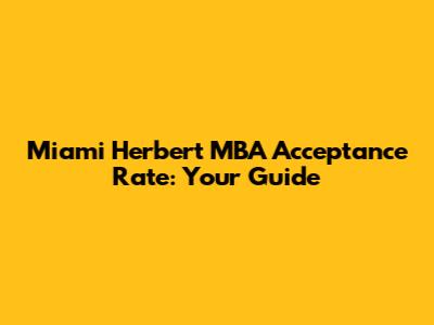 Miami Herbert MBA Acceptance Rate: Your Guide