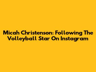Micah Christenson: Following The Volleyball Star On Instagram