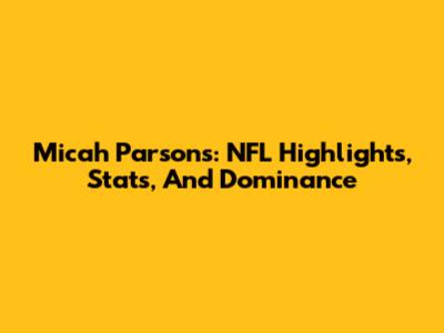 Micah Parsons: NFL Highlights, Stats, And Dominance