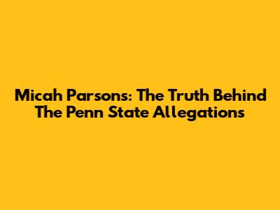 Micah Parsons: The Truth Behind The Penn State Allegations