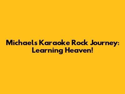 Michael's Karaoke Rock Journey: Learning Heaven!