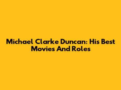Michael Clarke Duncan: His Best Movies And Roles