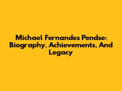 Michael Fernandes Pendse: Biography, Achievements, And Legacy