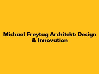 Michael Freytag Architekt: Design & Innovation