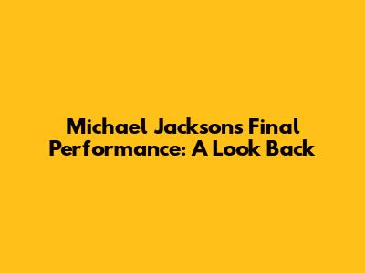 Michael Jackson's Final Performance: A Look Back