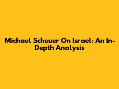 Michael Scheuer On Israel: An In-Depth Analysis