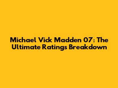 Michael Vick Madden 07: The Ultimate Ratings Breakdown