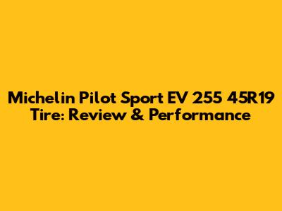 Michelin Pilot Sport EV 255 45R19 Tire: Review & Performance